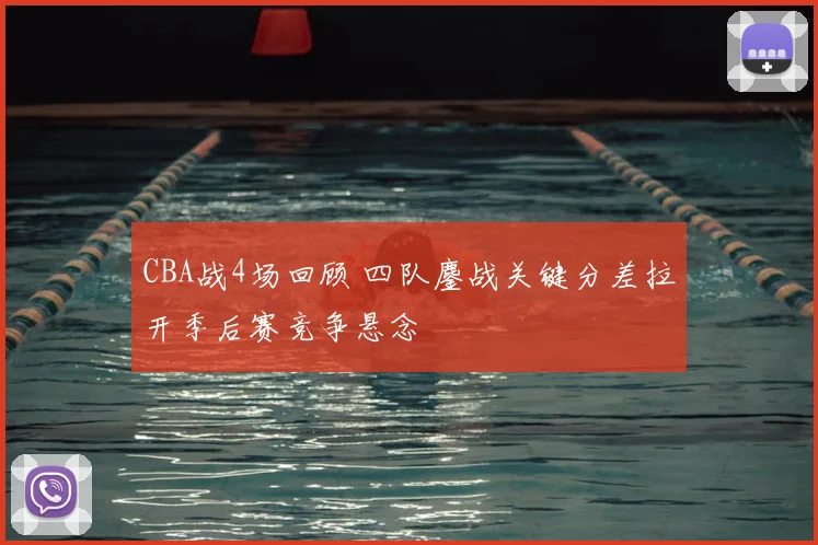 CBA战4场回顾 四队鏖战关键分差拉开季后赛竞争悬念