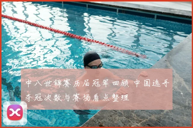 中八世锦赛历届冠军回顾 中国选手夺冠次数与赛场看点整理