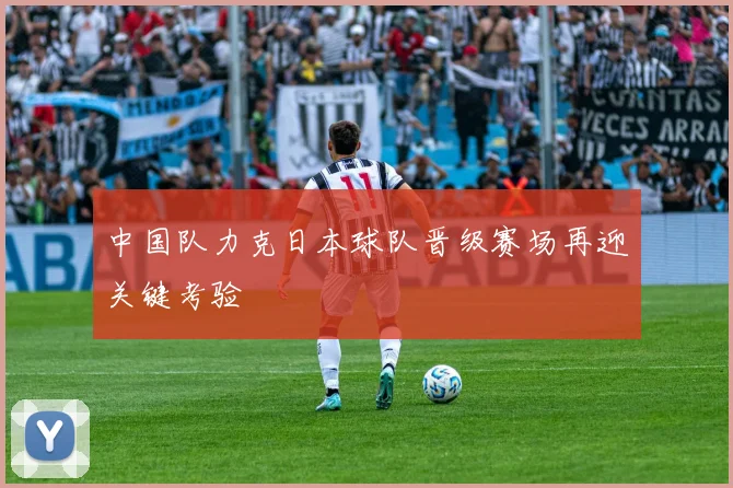 中国队力克日本球队晋级赛场再迎关键考验