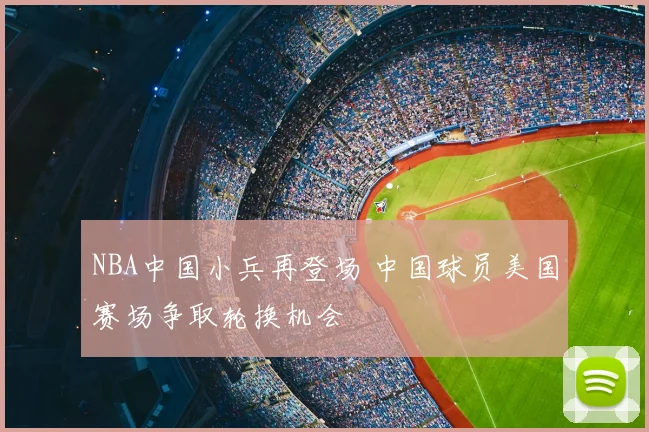NBA中国小兵再登场 中国球员美国赛场争取轮换机会