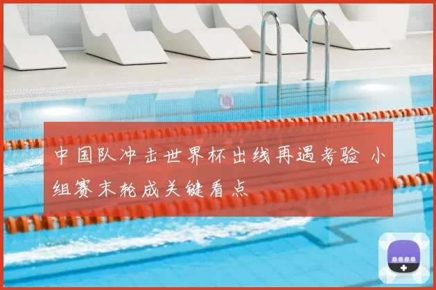 中国队冲击世界杯出线再遇考验 小组赛末轮成关键看点