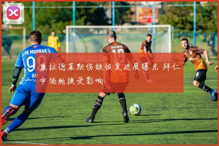 康拉德莱默伤缺恢复进展曝光 拜仁中场轮换受影响