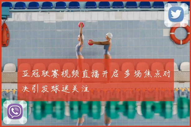 亚冠联赛视频直播开启 多场焦点对决引发球迷关注