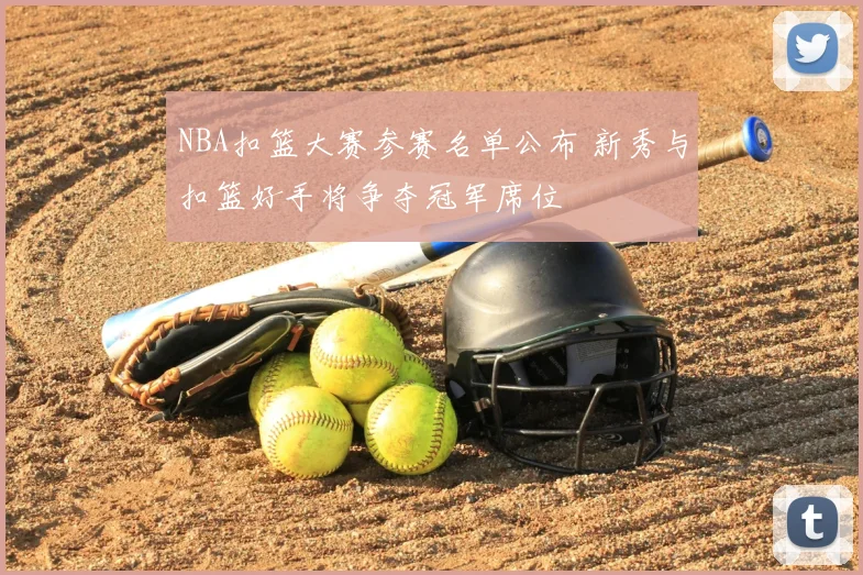 NBA扣篮大赛参赛名单公布 新秀与扣篮好手将争夺冠军席位