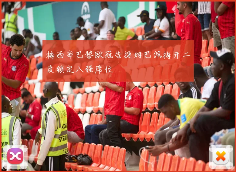 梅西率巴黎欧冠告捷姆巴佩梅开二度锁定八强席位